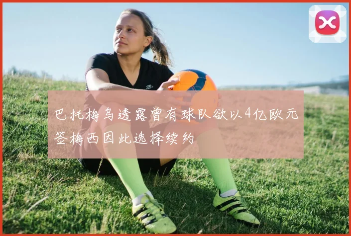 巴托梅乌透露曾有球队欲以4亿欧元签梅西因此选择续约
