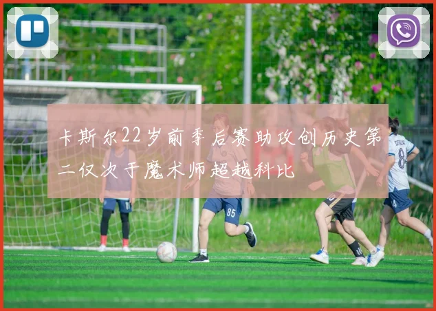卡斯尔22岁前季后赛助攻创历史第二仅次于魔术师超越科比