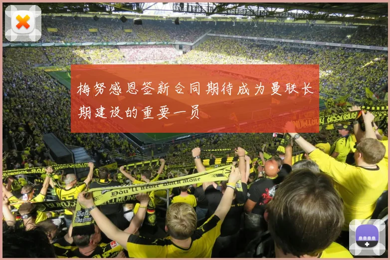 梅努感恩签新合同期待成为曼联长期建设的重要一员