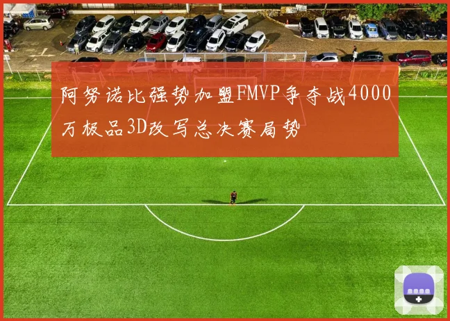 阿努诺比强势加盟FMVP争夺战4000万极品3D改写总决赛局势