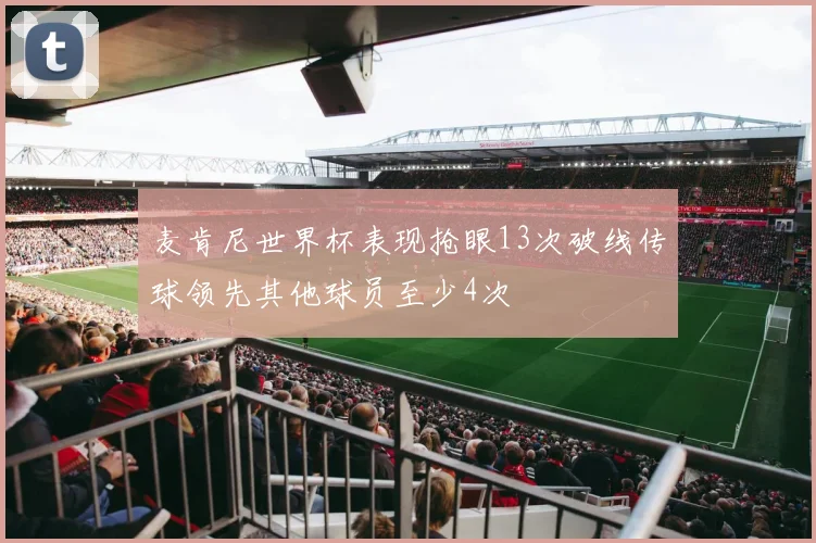 麦肯尼世界杯表现抢眼13次破线传球领先其他球员至少4次
